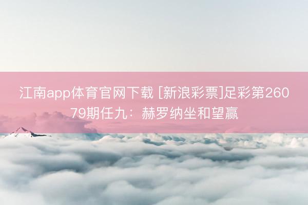 江南app体育官网下载 [新浪彩票]足彩第26079期任九：赫罗纳坐和望赢