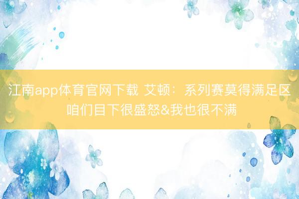 江南app体育官网下载 艾顿：系列赛莫得满足区 咱们目下很盛怒&我也很不满