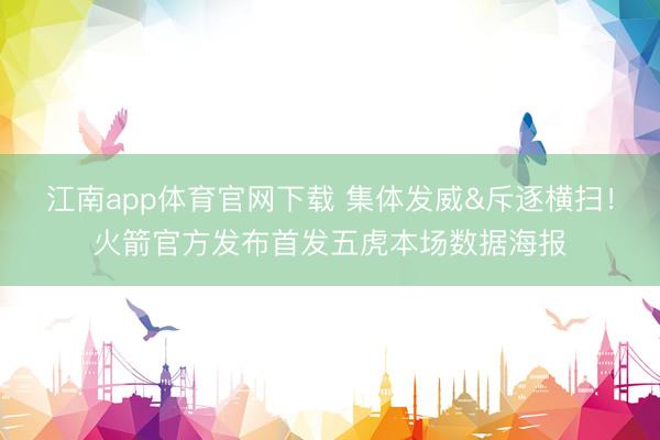 江南app体育官网下载 集体发威&斥逐横扫！火箭官方发布首发五虎本场数据海报