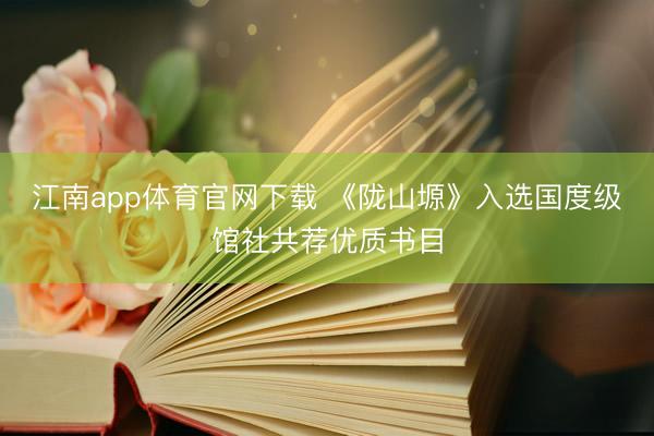 江南app体育官网下载 《陇山塬》入选国度级馆社共荐优质书目