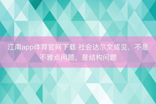 江南app体育官网下载 社会达尔文成见，不是不雅点问题，是结构问题