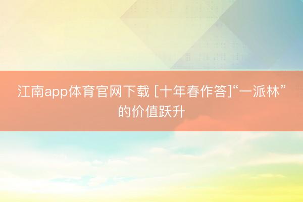江南app体育官网下载 [十年春作答]“一派林”的价值跃升