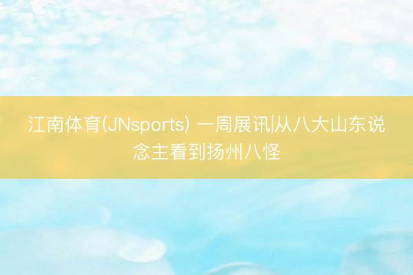 江南体育(JNsports) 一周展讯|从八大山东说念主看到扬州八怪