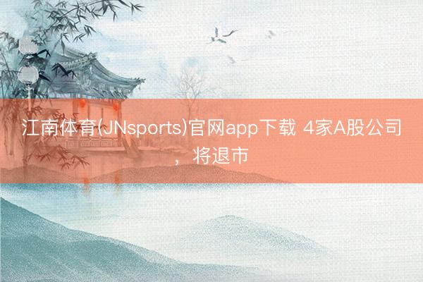 江南体育(JNsports)官网app下载 4家A股公司，将退市