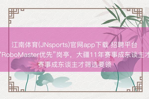江南体育(JNsports)官网app下载 招聘平台出现无数“RoboMaster优先”岗亭，大疆11年赛事成东谈主才筛选要领