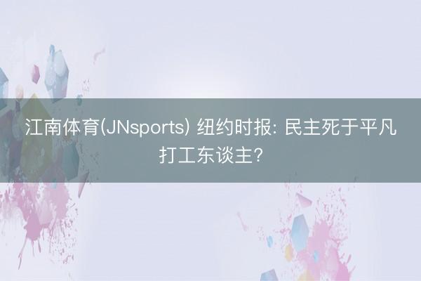江南体育(JNsports) 纽约时报: 民主死于平凡打工东谈主?