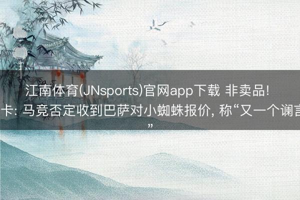 江南体育(JNsports)官网app下载 非卖品! 马卡: 马竞否定收到巴萨对小蜘蛛报价， 称“又一个谰言”