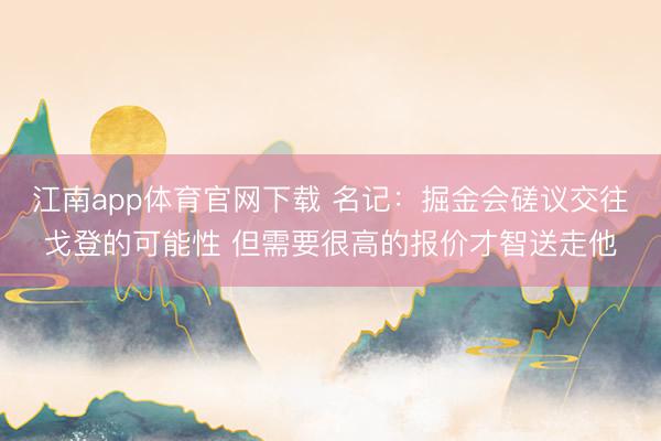 江南app体育官网下载 名记：掘金会磋议交往戈登的可能性 但需要很高的报价才智送走他