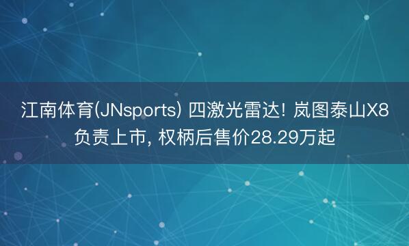 江南体育(JNsports) 四激光雷达! 岚图泰山X8负责上市， 权柄后售价28.29万起
