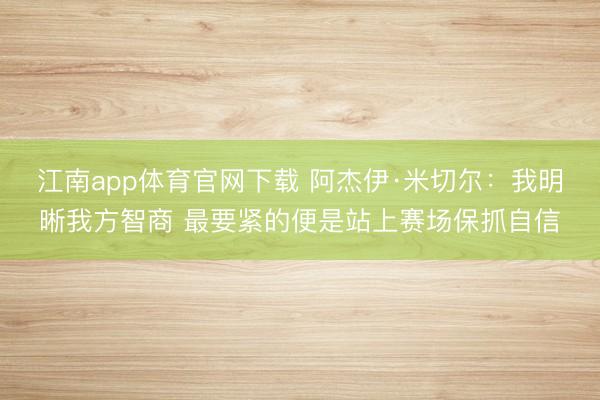 江南app体育官网下载 阿杰伊·米切尔：我明晰我方智商 最要紧的便是站上赛场保抓自信