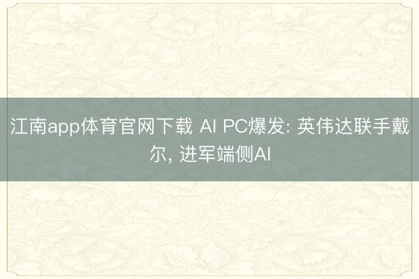 江南app体育官网下载 AI PC爆发: 英伟达联手戴尔， 进军端侧AI