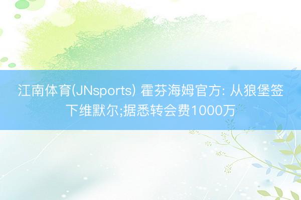 江南体育(JNsports) 霍芬海姆官方: 从狼堡签下维默尔;据悉转会费1000万