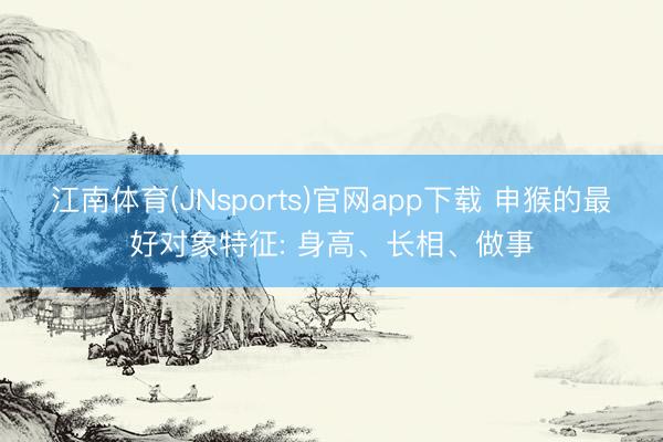 江南体育(JNsports)官网app下载 申猴的最好对象特征: 身高、长相、做事