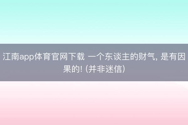 江南app体育官网下载 一个东谈主的财气, 是有因果的! (并非迷信)