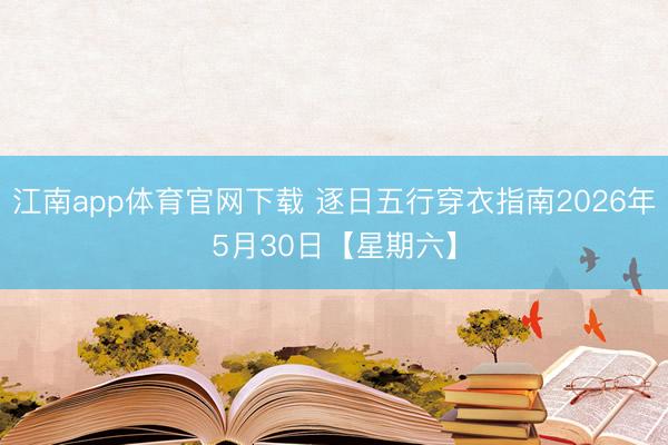 江南app体育官网下载 逐日五行穿衣指南2026年5月30日【星期六】