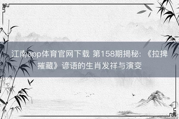 江南app体育官网下载 第158期揭秘: 《拉捭摧藏》谚语的生肖发祥与演变