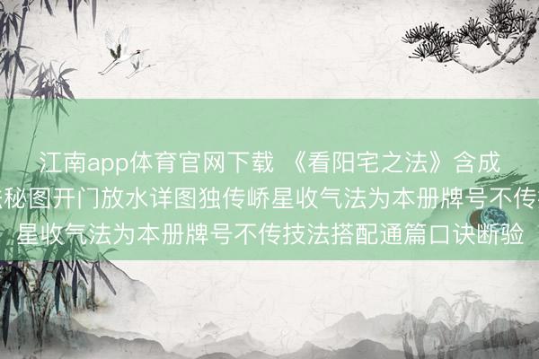 江南app体育官网下载 《看阳宅之法》含成套手绘八卦宅形图宅法秘图开门放水详图独传峤星收气法为本册牌号不传技法搭配通篇口诀断验