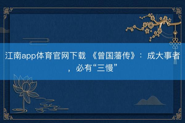 江南app体育官网下载 《曾国藩传》：成大事者，必有“三慢”