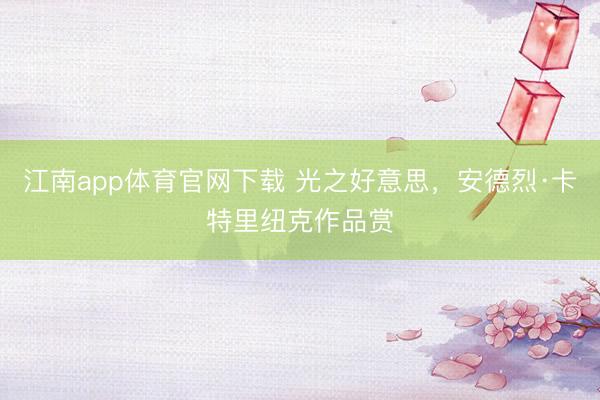 江南app体育官网下载 光之好意思，<a href=