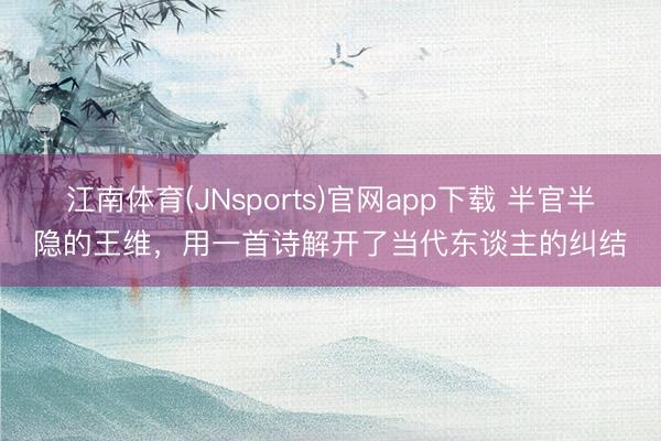 江南体育(JNsports)官网app下载 半官半隐的王维，用一首诗解开了当代东谈主的纠结