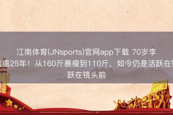 江南体育(JNsports)官网app下载 70岁李雪健抗癌25年！从160斤暴瘦到110斤，如今仍是活跃在镜头前