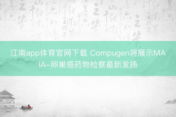 江南app体育官网下载 Compugen将展示MAIA-卵巢癌药物检察最新发扬