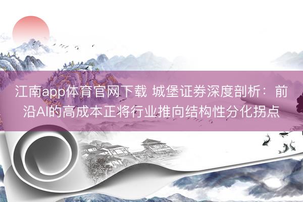 江南app体育官网下载 城堡证券深度剖析:前沿AI的高成本正将行业推向结构性分化拐点