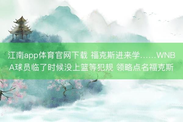江南app体育官网下载 福克斯进来学……WNBA球员临了时候没上篮等犯规 领略点名福克斯