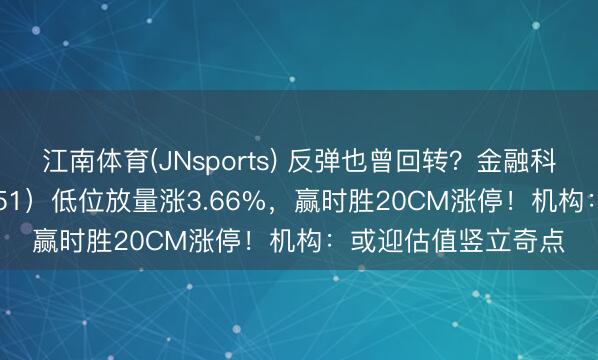 江南体育(JNsports) 反弹也曾回转？金融科技ETF华宝（159851）低位放量涨3.66%，赢时胜20CM涨停！机构：或迎估值竖立奇点