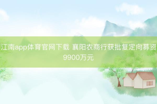 江南app体育官网下载 襄阳农商行获批复定向募资9900万元