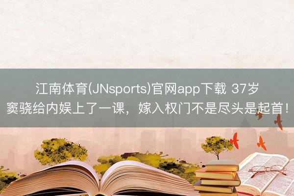江南体育(JNsports)官网app下载 37岁窦骁给内娱上了一课，嫁入权门不是尽头是起首！