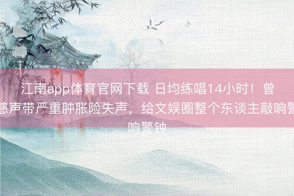 江南app体育官网下载 日均练唱14小时！曾沛慈声带严重肿胀险失声，给文娱圈整个东谈主敲响警钟