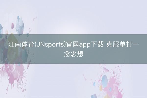 江南体育(JNsports)官网app下载 克服单打一念念想