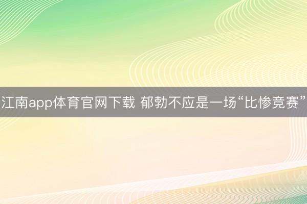 江南app体育官网下载 郁勃不应是一场“比惨竞赛”