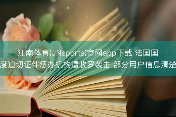 江南体育(JNsports)官网app下载 法国国度迫切证件惩办机构遭收罗袭击 部分用户信息清楚