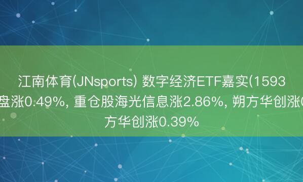 江南体育(JNsports) 数字经济ETF嘉实(159389)开盘涨0.49%， 重仓股海光信息涨2.86%， 朔方华创涨0.39%
