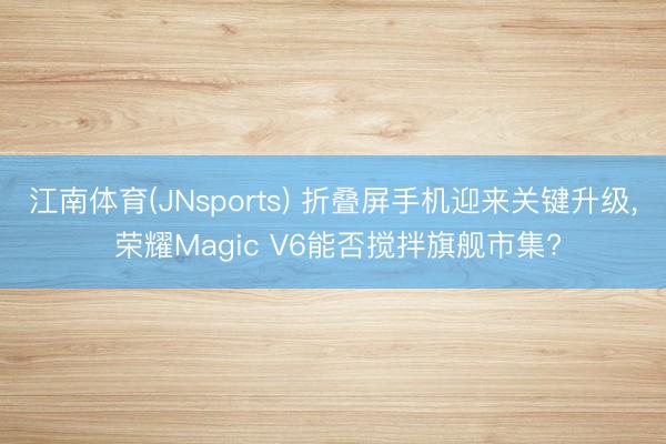 江南体育(JNsports) 折叠屏手机迎来关键升级， 荣耀Magic V6能否搅拌旗舰市集?