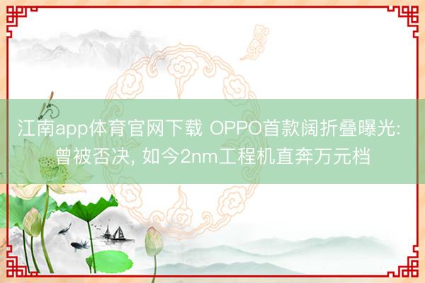 江南app体育官网下载 OPPO首款阔折叠曝光: 曾被否决， 如今2nm工程机直奔万元档