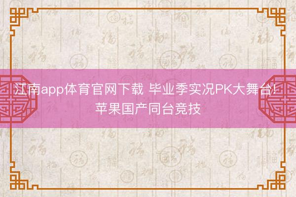 江南app体育官网下载 毕业季实况PK大舞台! 苹果国产同台竞技