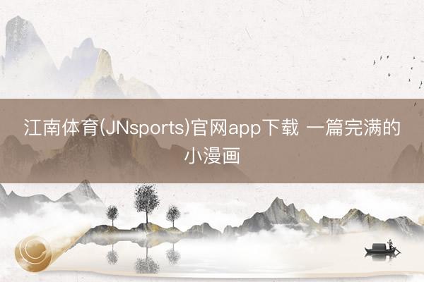 江南体育(JNsports)官网app下载 一篇完满的小漫画