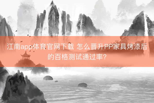 江南app体育官网下载 怎么晋升PP家具烤漆后的百格测试通过率?