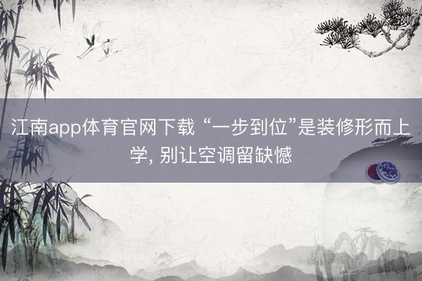 江南app体育官网下载 “一步到位”是装修形而上学， 别让空调留缺憾